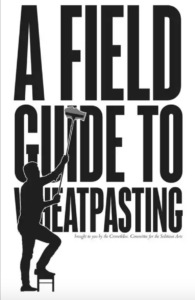 The cover for the zine "A Field Guide to Wheatpasting". The cover consist of the text "A Field Guide to Wheatpasting" being literally wheatpasted up by some person in black bloc. Below the title is the phrase "brought to you by the Crimethinc. Committee for the Seditious Arts".